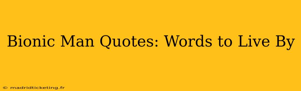 Bionic Man Quotes: Words to Live By