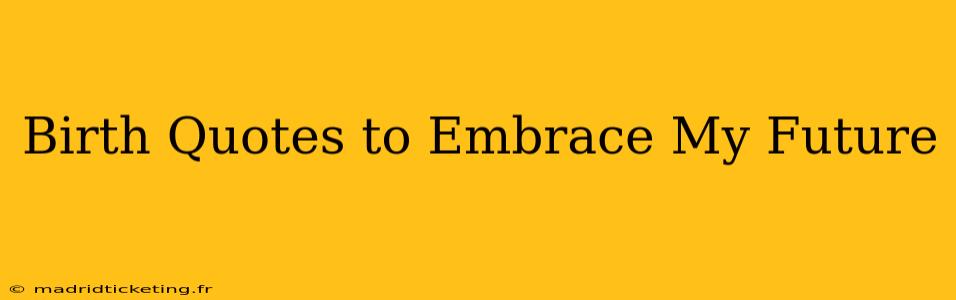 Birth Quotes to Embrace My Future