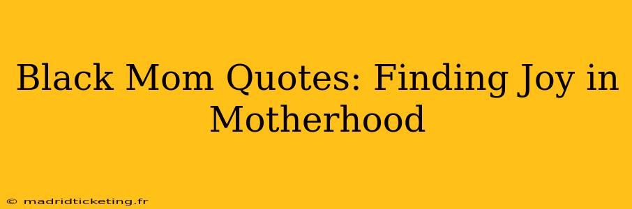 Black Mom Quotes: Finding Joy in Motherhood