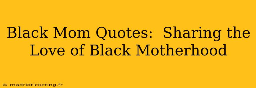 Black Mom Quotes:  Sharing the Love of Black Motherhood