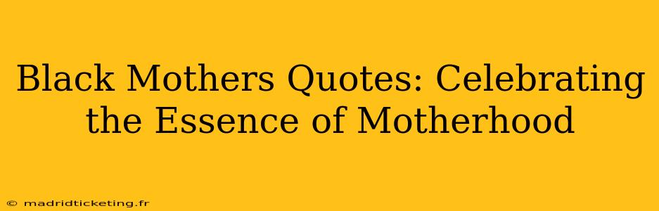 Black Mothers Quotes: Celebrating the Essence of Motherhood