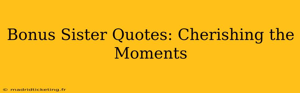Bonus Sister Quotes: Cherishing the Moments