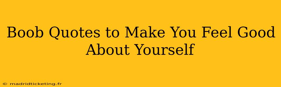 Boob Quotes to Make You Feel Good About Yourself Boob Quotes to Make You Feel Good About Yourself
