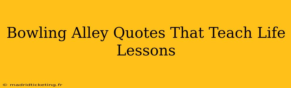 Bowling Alley Quotes That Teach Life Lessons