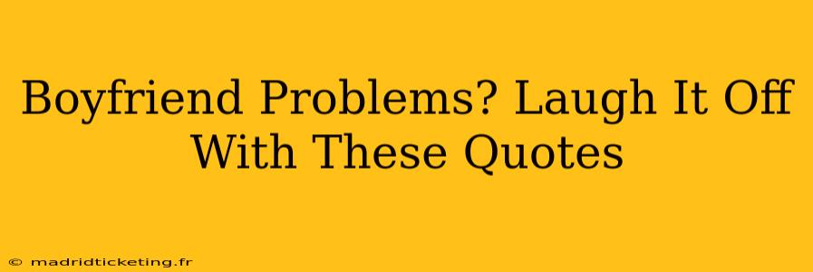 Boyfriend Problems? Laugh It Off With These Quotes