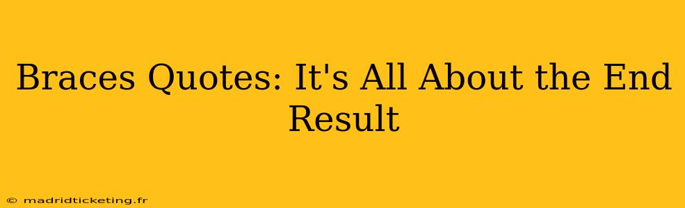 Braces Quotes: It's All About the End Result