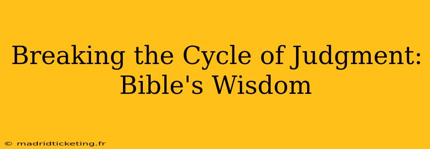 Breaking the Cycle of Judgment: Bible's Wisdom