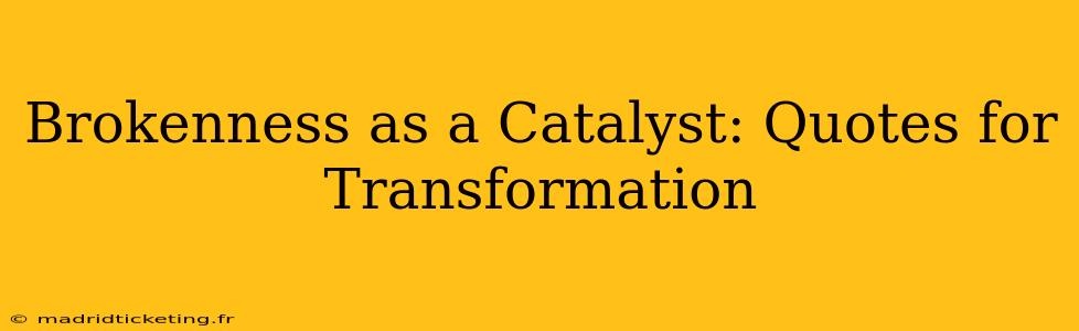 Brokenness as a Catalyst: Quotes for Transformation