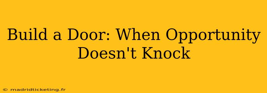 Build a Door: When Opportunity Doesn't Knock