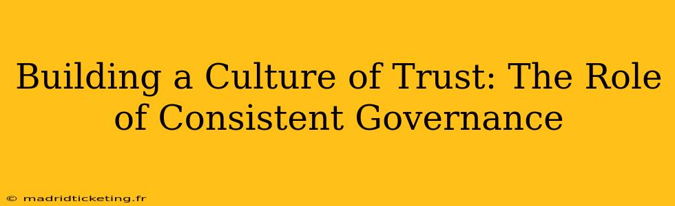 Building a Culture of Trust: The Role of Consistent Governance