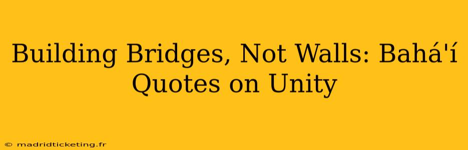 Building Bridges, Not Walls: Bahá'í Quotes on Unity