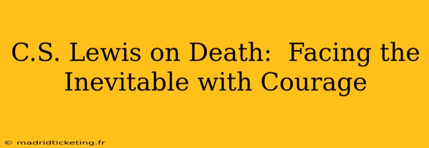 C.S. Lewis on Death:  Facing the Inevitable with Courage