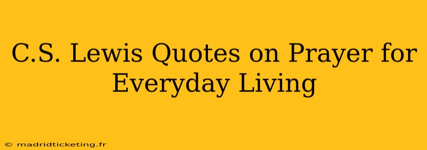 C.S. Lewis Quotes on Prayer for Everyday Living