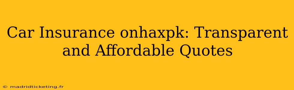 Car Insurance onhaxpk: Transparent and Affordable Quotes