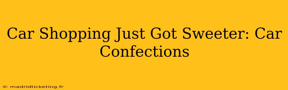 Car Shopping Just Got Sweeter: Car Confections