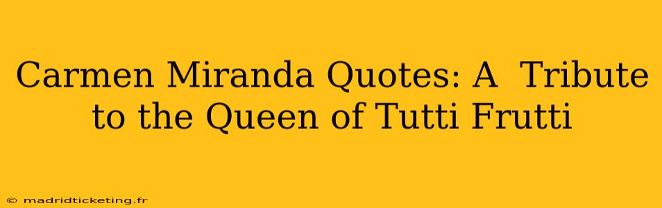 Carmen Miranda Quotes: A  Tribute to the Queen of Tutti Frutti
