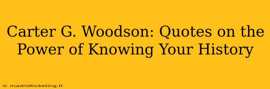 Carter G. Woodson: Quotes on the Power of Knowing Your History