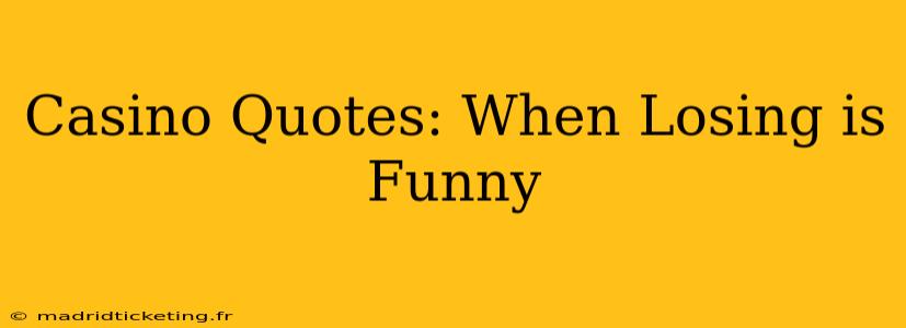 Casino Quotes: When Losing is Funny
