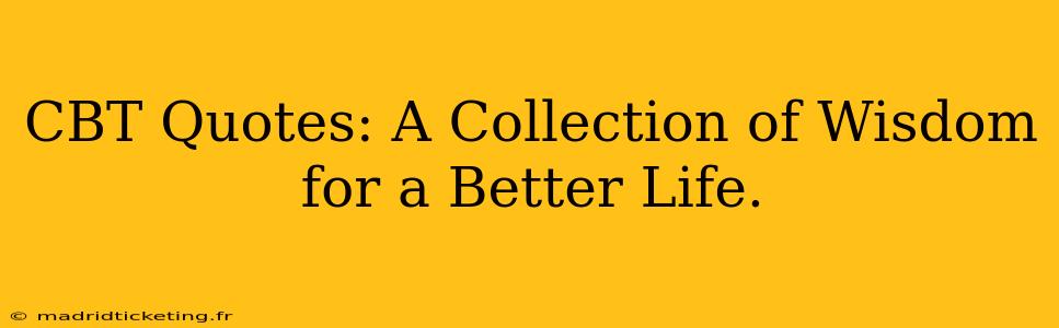 CBT Quotes: A Collection of Wisdom for a Better Life.