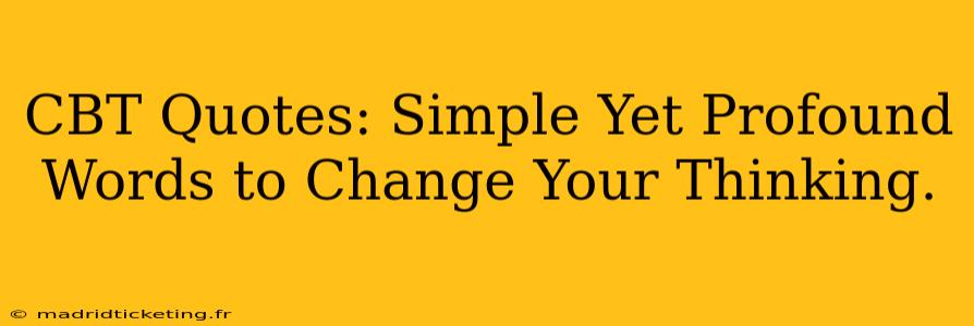 CBT Quotes: Simple Yet Profound Words to Change Your Thinking.