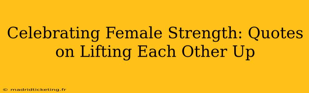 Celebrating Female Strength: Quotes on Lifting Each Other Up