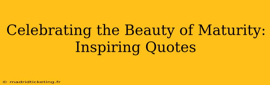 Celebrating the Beauty of Maturity: Inspiring Quotes