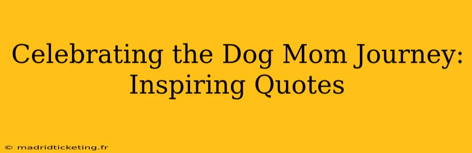 Celebrating the Dog Mom Journey: Inspiring Quotes