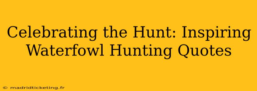 Celebrating the Hunt: Inspiring Waterfowl Hunting Quotes