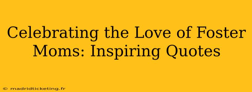 Celebrating the Love of Foster Moms: Inspiring Quotes