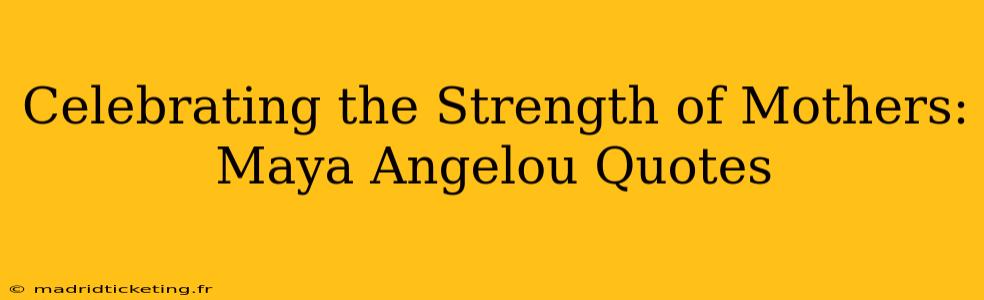 Celebrating the Strength of Mothers: Maya Angelou Quotes