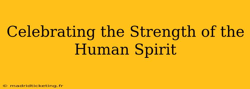 Celebrating the Strength of the Human Spirit