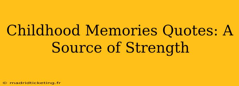 Childhood Memories Quotes: A Source of Strength