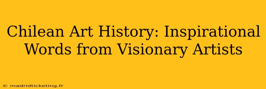 Chilean Art History: Inspirational Words from Visionary Artists