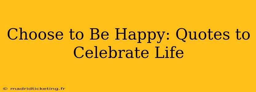 Choose to Be Happy: Quotes to Celebrate Life