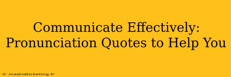 Communicate Effectively:  Pronunciation Quotes to Help You