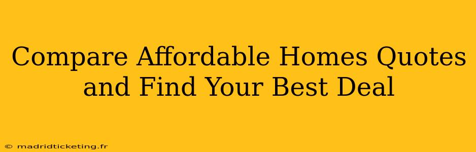 Compare Affordable Homes Quotes and Find Your Best Deal