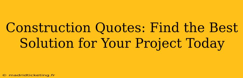 Construction Quotes: Find the Best Solution for Your Project Today