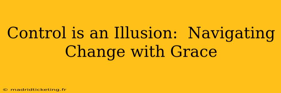 Control is an Illusion:  Navigating Change with Grace