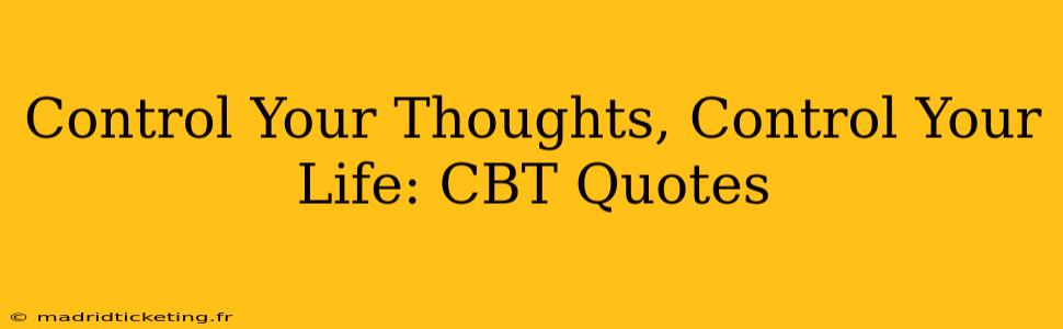 Control Your Thoughts, Control Your Life: CBT Quotes