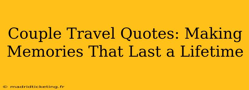 Couple Travel Quotes: Making Memories That Last a Lifetime