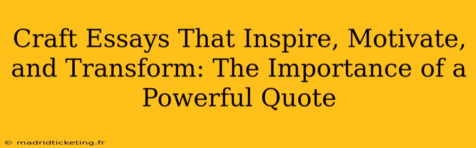 Craft Essays That Inspire, Motivate, and Transform: The Importance of a Powerful Quote