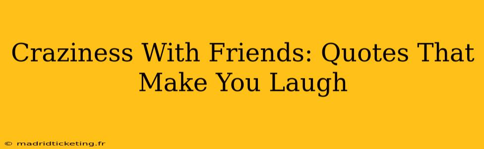 Craziness With Friends: Quotes That Make You Laugh