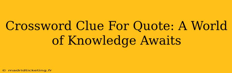 Crossword Clue For Quote: A World of Knowledge Awaits