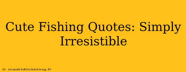 Cute Fishing Quotes: Simply Irresistible