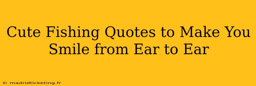 Cute Fishing Quotes to Make You Smile from Ear to Ear