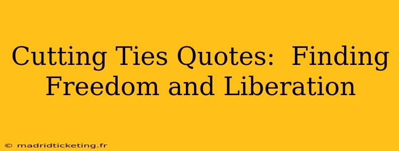 Cutting Ties Quotes:  Finding Freedom and Liberation
