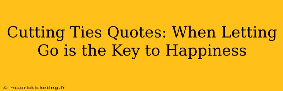 Cutting Ties Quotes: When Letting Go is the Key to Happiness