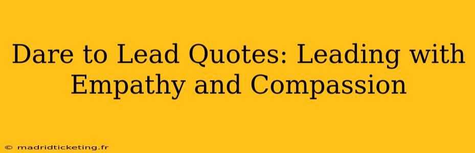 Dare to Lead Quotes: Leading with Empathy and Compassion