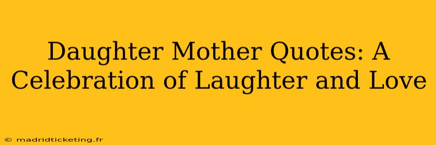 Daughter Mother Quotes: A Celebration of Laughter and Love