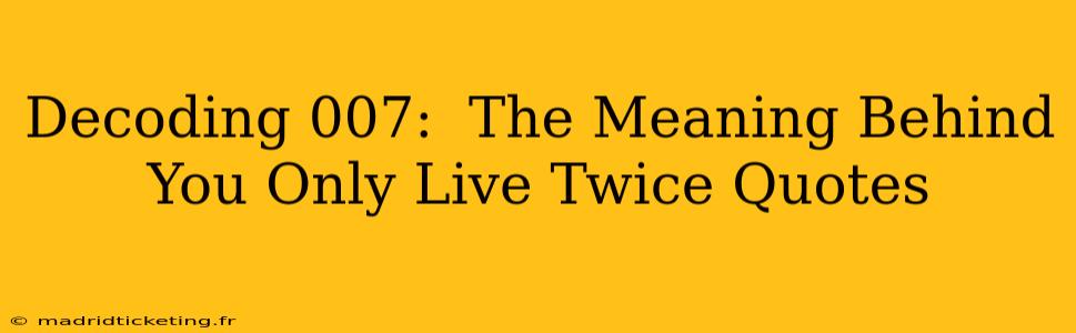 Decoding 007:  The Meaning Behind You Only Live Twice Quotes
